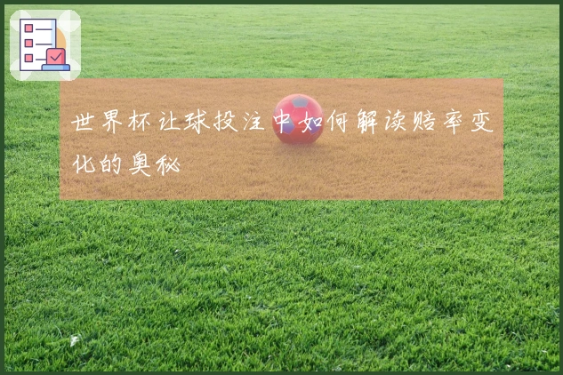 世界杯让球投注中如何解读赔率变化的奥秘