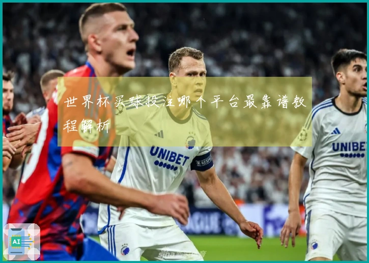 世界杯买球投注哪个平台最靠谱教程解析