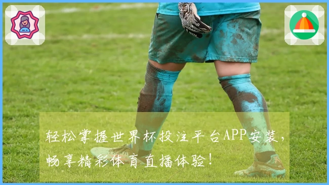 轻松掌握世界杯投注平台APP安装，畅享精彩体育直播体验！
