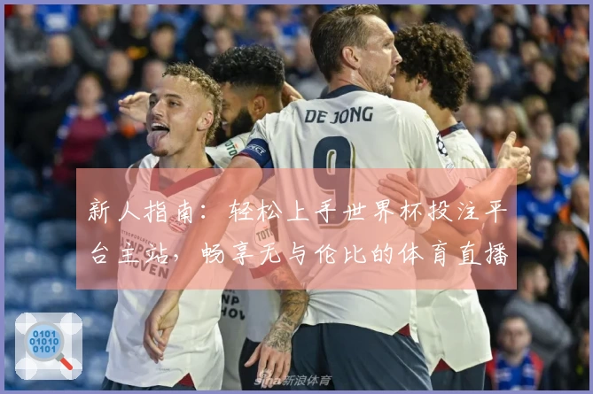 新人指南：轻松上手世界杯投注平台主站，畅享无与伦比的体育直播体验