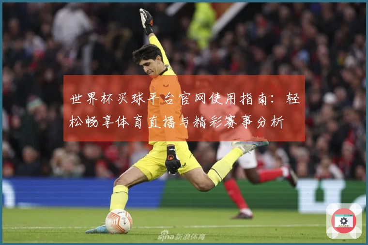 世界杯买球平台官网使用指南：轻松畅享体育直播与精彩赛事分析