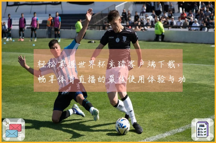 轻松掌握世界杯竞猜客户端下载，畅享体育直播的最佳使用体验与功能介绍