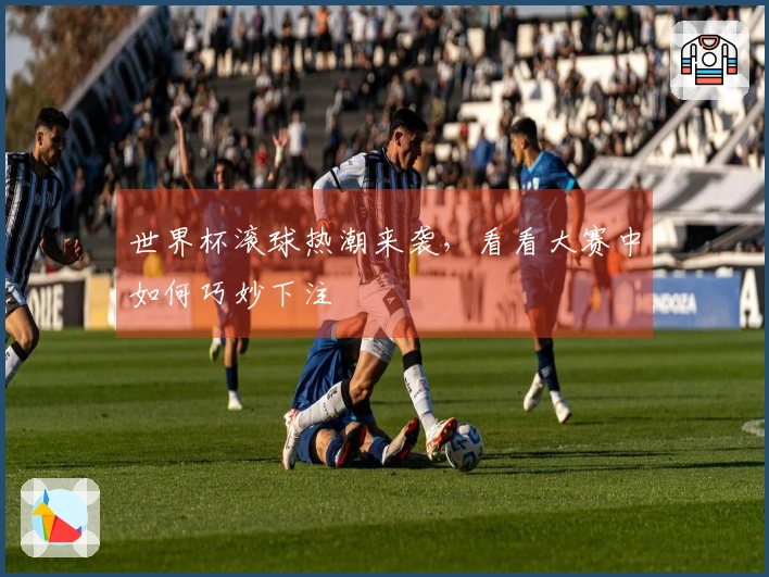 世界杯滚球热潮来袭,看看大赛中如何巧妙下注