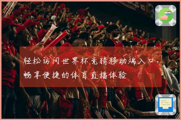 轻松访问世界杯竞猜移动端入口,畅享便捷的体育直播体验