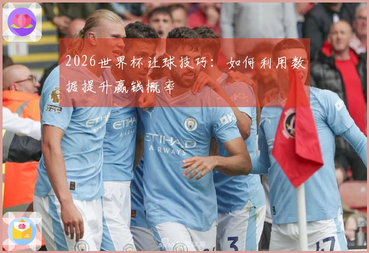2026世界杯让球技巧：如何利用数据提升赢钱概率