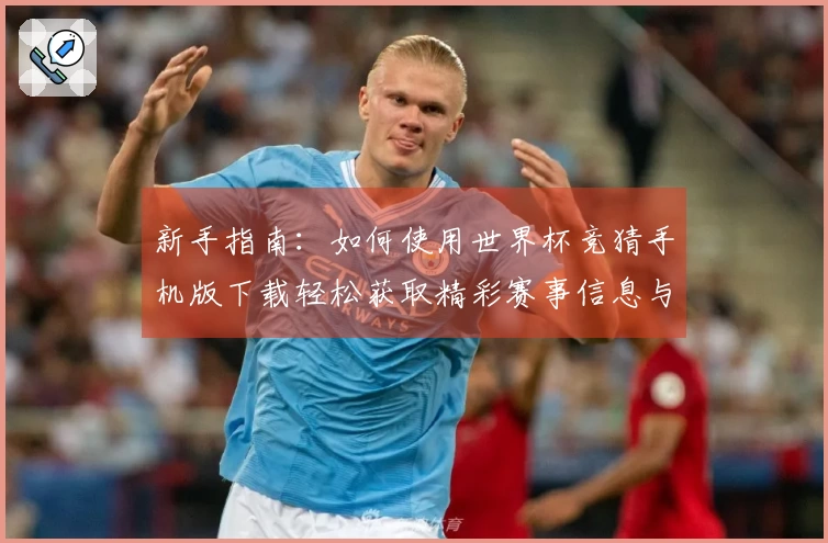 新手指南：如何使用世界杯竞猜手机版下载轻松获取精彩赛事信息与直播体验