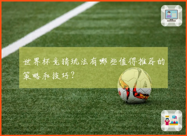 世界杯竞猜玩法有哪些值得推荐的策略和技巧?