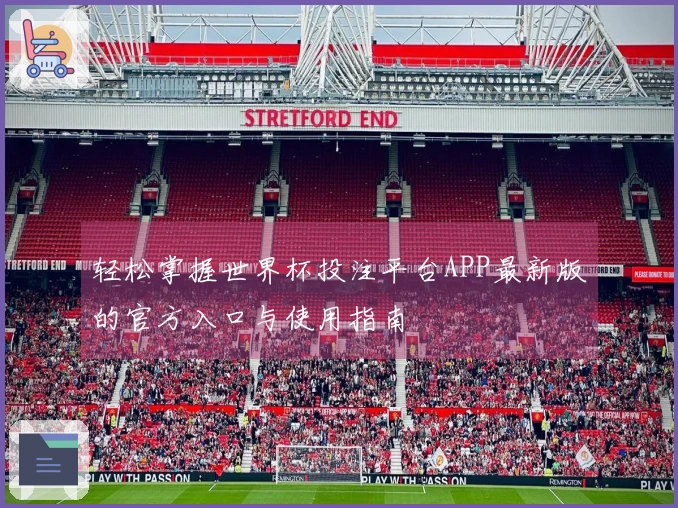 轻松掌握世界杯投注平台APP最新版的官方入口与使用指南