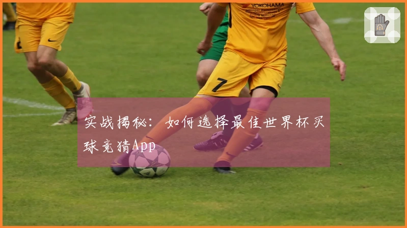 实战揭秘：如何选择最佳世界杯买球竞猜App