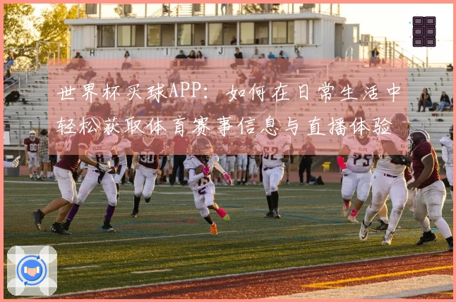 世界杯买球APP：如何在日常生活中轻松获取体育赛事信息与直播体验