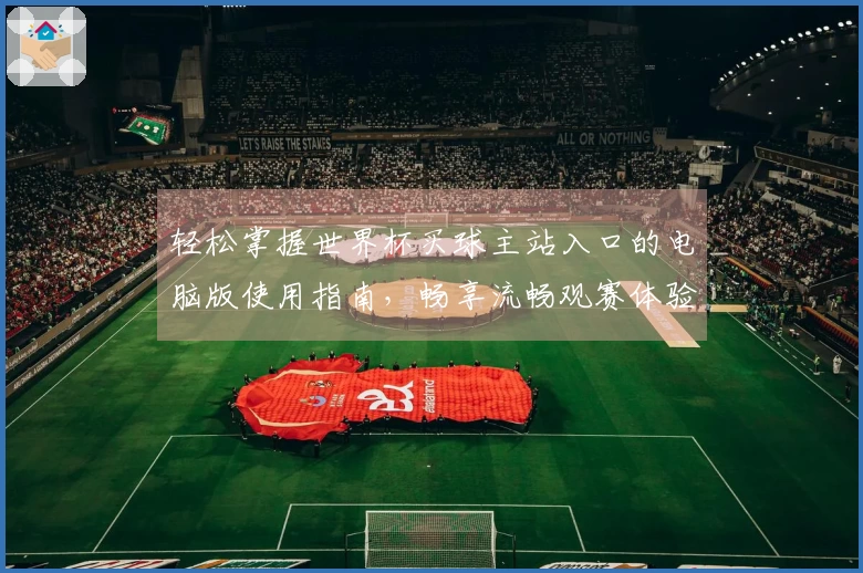 轻松掌握世界杯买球主站入口的电脑版使用指南,畅享流畅观赛体验