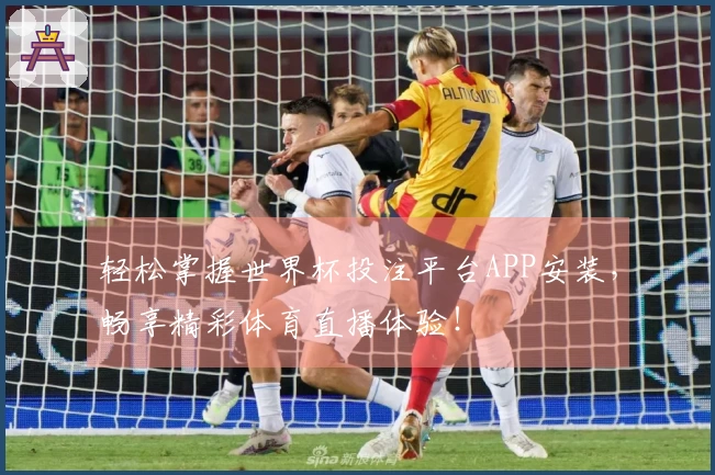轻松掌握世界杯投注平台APP安装，畅享精彩体育直播体验！