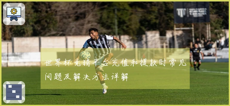 世界杯竞猜平台充值和提款时常见问题及解决方法详解